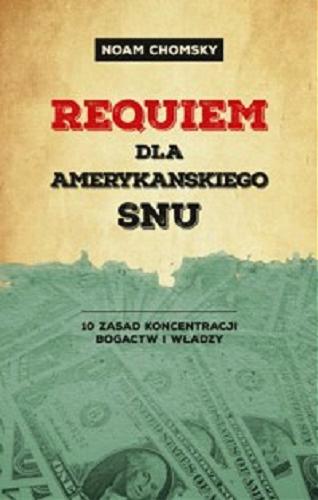 Okładka książki Requiem dla amerykańskiego snu : 10 zasad koncentracji bogactw i władzy / Noam Chomsky ; przekład Stefan Baranowski.