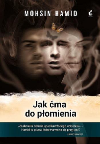 Okładka książki Jak ćma do płomienia / Mohsin Hamid ; z języka angielskiego przełożyła Alina Siewior-Kuś.