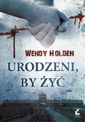 Okładka książki Urodzeni by żyć / Wendy Holden ; z języka angielskiego przełożyli Przemysław Hejmej i Jerzy Rosuł.