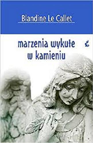 Okładka książki Marzenia wykute w kamieniu / Blandine Le Callet ; z języka francuskiego przełożyła Bożena Sęk.
