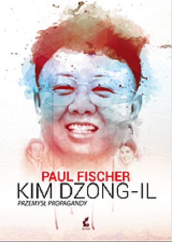 Okładka książki Kim Dzong-Il : przemysł propagandy : niezwykła, oparta na faktach opowieść o Korei Północnej i najzuchwalszym porwaniu w dziejach / Paul Fischer ; z języka angielskiego przełożył Przemysław Hejmej.