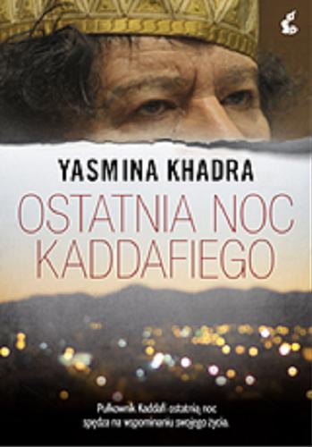 Okładka książki Ostatnia noc Kaddafiego / Yasmina Khadra ; z języka francuskiego przełożyła Bożena Sęk.