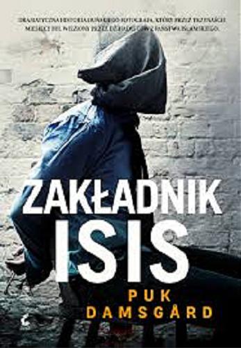 Okładka książki Zakładnik ISIS / Puk Damsgard ; z języka duńskiego przełożyła Edyta Stępkowska.