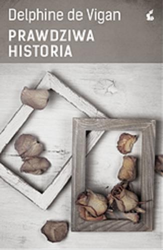 Okładka książki Prawdziwa historia / Delphine de Vigan ; z języka francuskiego przełożyła Joanna Kluza.