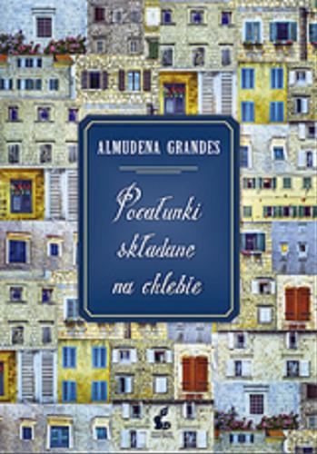 Okładka książki Pocałunki składane na chlebie / Almudena Grandes ; z języka hiszpańskiego przełożyła Katarzyna Okrasko.