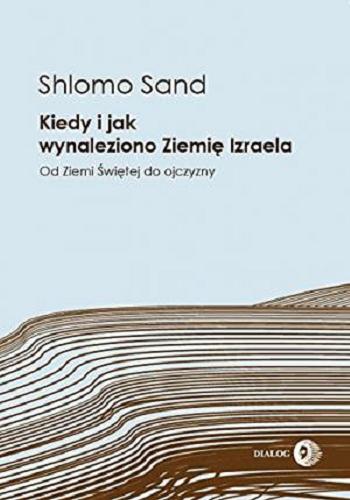 Okładka książki Kiedy i jak wynaleziono Ziemię Izraela : od Ziemi Świętej do ojczyzny / Shlomo Sand ; przełożył Michał Kozłowski.