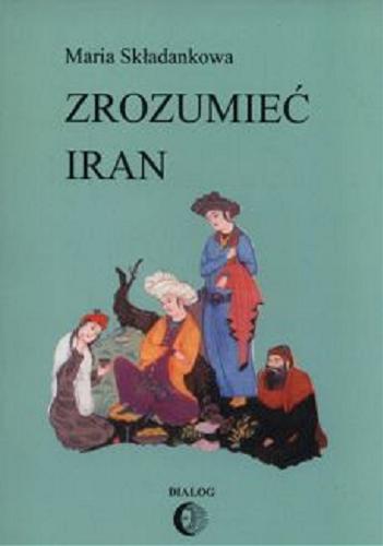 Okładka książki Zrozumieć Iran : ze studiów nad literaturą perską / Maria Składankowa.