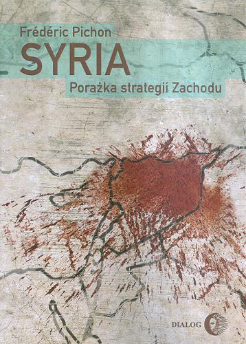 Okładka książki Syria : porażka strategii Zachodu / Frédéric Pichon ; przełożyła Grażyna Majcher.