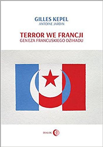 Okładka książki Terror we Francji : geneza francuskiego dżihadu / Gilles Kepel, Antoine Jardin ; przełożyła Katarzyna Pachniak.