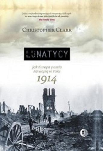Okładka książki Lunatycy : jak Europa poszła na wojnę w roku 1914 / Christopher Clark ; tłumaczenie Malwina Fiedorek i Tomasz Fiedorek.