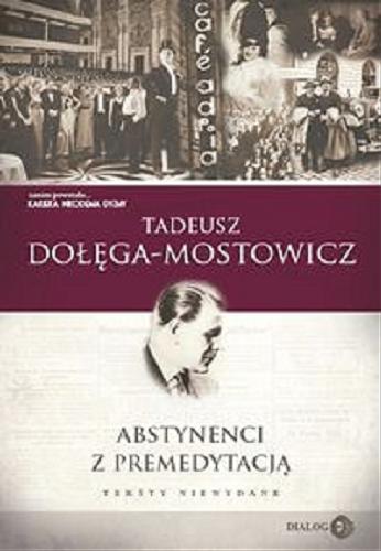 Okładka książki Abstynenci z premedytacją : teksty niewydane / Tadeusz Dołęga-Mostowicz ; [wybór i opracowanie Andrzej Parzymies ; przygotowanie wstępu Michał Friedrich].