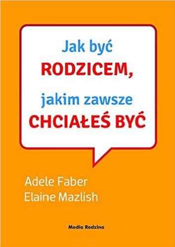 Okładka książki Jak być rodzicem, jakim zawsze chcialeś być / Adele Faber i Elaine Mazlish ; ilustrowała Kimberly Ann Coe ; tłumaczył Krzysztof Puławski.