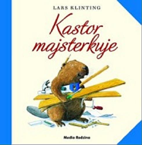 Okładka książki Kastor majsterkuje / Lars Klinting ; tłumaczyła [ze szwedzkiego] Magdalena Landowska.