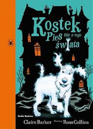Okładka książki Kostek pies nie z tego świata/ Claire Barker ; Ilustrował Ross Collins ; Tłumaczyli Małgorzata Hesko - Kołodzińska i Piotr Budkiewicz.