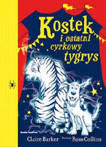 Okładka książki Kostek i ostatni cyrkowy tygrys / Claire Barker ; Ilustrował Ross Collins ; tłumaczyli Małgorzata Hesko-Kołodzińska i Piotr Budkiewicz.