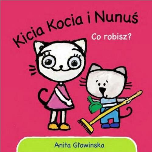 Okładka książki Kicia Kocia i Nunuś : co robisz? / Anita Głowińska ; [ilustracje autorki].