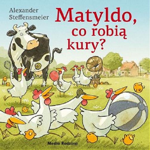Okładka książki Matyldo, co robią kury? / Alexander Steffensmeier ; tłumaczyła Emilia Kledzik.