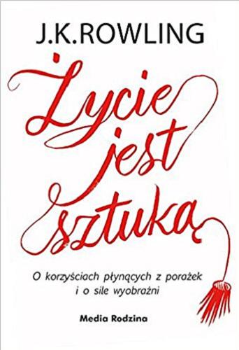 Okładka książki Życie jest sztuką : o korzyściach płynących z porażek i o sile wyobraźni / J.K. Rowling ; tłumaczyli Małgorzata Hesko-Kołodzińska i Piotr Budkiewicz.