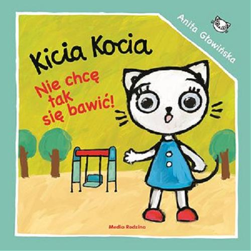 Okładka książki Kicia Kocia : Nie chcę się tak bawić! / napisała i zilustrowała Anita Głowińska.
