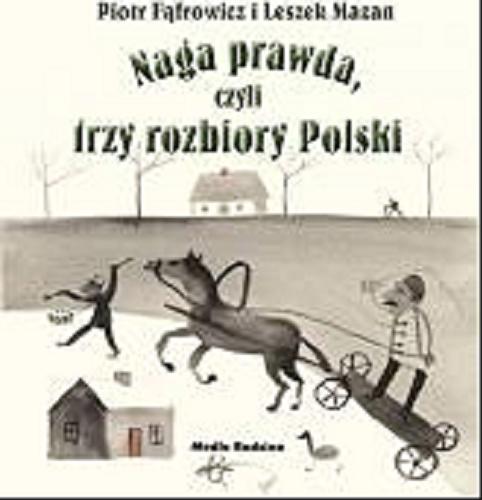 Okładka książki Naga prawda, czyli trzy rozbiory Polski / zilustrował Piotr Fąfrowicz ; tekstem opatrzył Leszek Mazan.