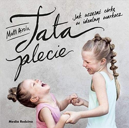 Okładka książki Tata plecie : jak uczesać córkę w idealny warkocz / Matti Airola ; przełożyła Iwona Kiuru.