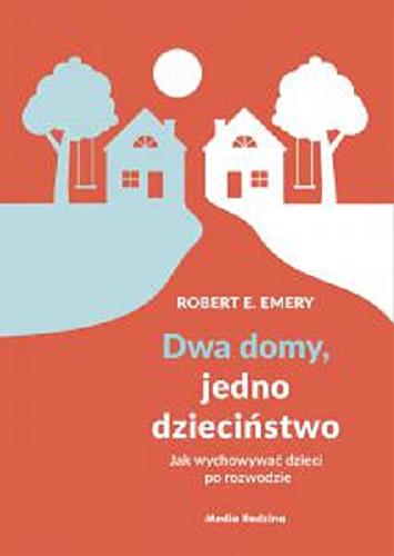 Okładka książki Dwa domy, jedno dzieciństwo : jak wychowywać dzieci po rozwodzie / Robert E. Emery ; tłumaczył Krzysztof Puławski