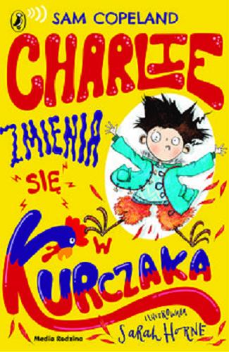 Okładka książki Charlie zmienia się w kurczaka / Sam Copeland ; ilustrowała Sarah Horne ; tłumaczył Maciej Potulny.