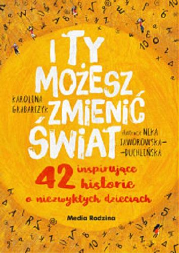 Okładka książki I ty możesz zmienić świat : 42 inspirujące historie o niezwykłych dzieciach / Karolina Grabarczyk ; ilustracje Nika Jaworowska-Duchlińska.