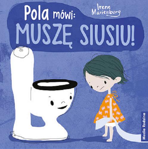 Okładka książki Pola mówi : muszę siusiu! / Irene Marienborg ; tłumaczyła z norweskiego Katarzyna Kolasińska.
