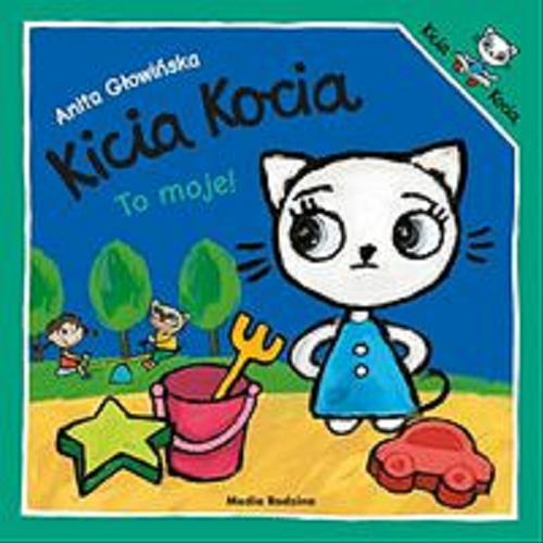Okładka książki Kicia Kocia : to moje! / napisała i zilustrowała Anita Głowińska.