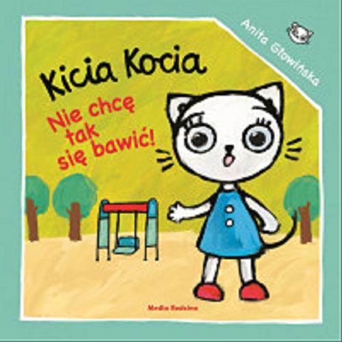 Okładka książki Kicia Kocia : nie chcę się tak bawić! / napisała i zilustrowała Anita Głowińska.
