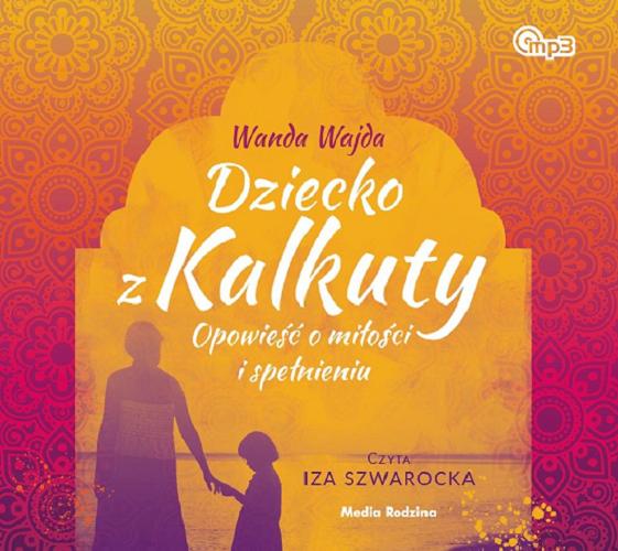 Okładka książki Dziecko z Kalkuty [Dokument dźwiękowy] : opowieść o miłości i spełnieniu / Wanda Wajda.