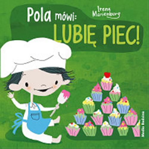 Okładka książki Pola mówi: lubię piec! / Irene Marienborg ; tłumaczyła z norweskiego Katarzyna Kolasińska.