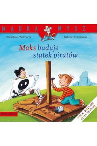 Okładka książki Maks buduje statek piratów / napisał Christian Tielmann ; ilustrowała Sabine Kraushaar ; tłumaczyła Emilia Kledzik.