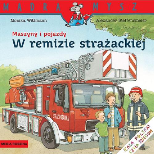 Okładka książki Maszyny i pojazdy : w remizie strażackiej / napisała Monika Wittmann ; ilustrował Alexander Steffensmeier ; tłumaczył Bolesław Ludwiczak.