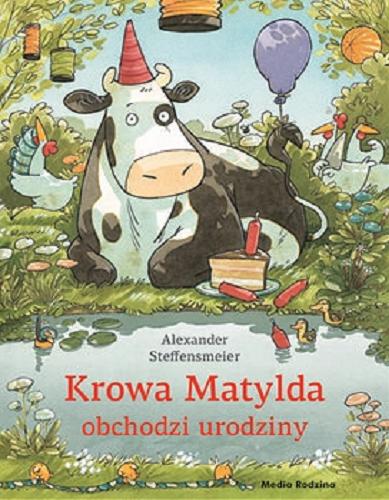 Okładka książki Krowa Matylda obchodzi urodziny / Alexander Steffensmeier ; tłumaczyła Emilia Kledzik.
