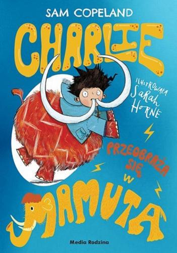 Okładka książki Charlie przeobraża się w mamuta / Sam Copeland ; ilustrowała Sarah Horne ; tłumaczył Maciej Potulny.