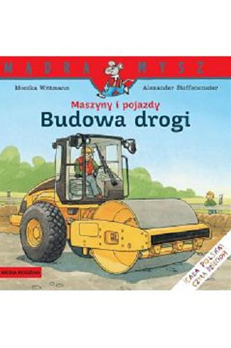 Okładka książki Maszyny i pojazdy : budowa drogi / napisała Monika Wittmann ; ilustrował Alexander Steffensmeier ; tłumaczył Bolesław Ludwiczak.