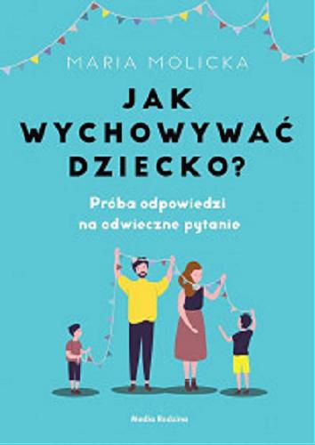 Okładka książki Jak wychowywać dziecko? : próba odpowiedzi na odwieczne pytanie / Maria Molicka.