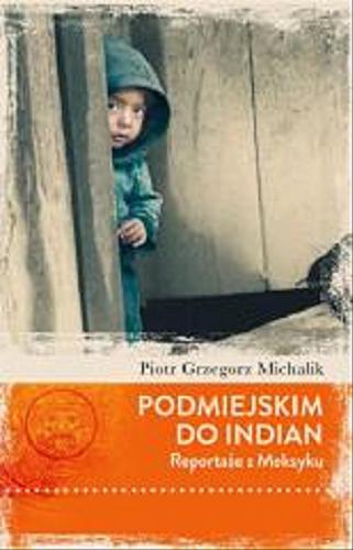 Okładka książki Podmiejskim do Indian : reportaże z Meksyku / Piotr Grzegorz Michalik.