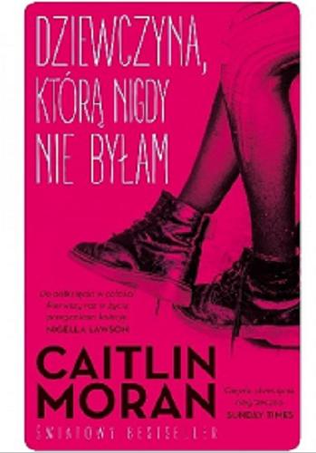 Okładka książki Dziewczyna, którą nigdy nie byłam / Caitlin Moran ; przełożyła Joanna Golik-Skitał.
