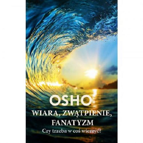 Okładka książki Wiara, zwątpienie, fanatyzm : czy trzeba w coś wierzyć? / Osho ; przekł. Bogusława Jurkevich.
