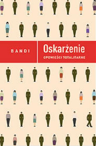 Okładka książki Oskarżenie : opowieści totalitarne / Bandi ; przełożyła z tłumaczenia francuskiego Małgorzata Tryc-Ostrowska.