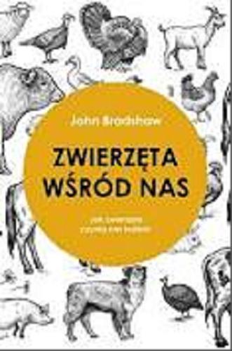 Okładka książki Zwierzęta wśród nas : jak zwierzęta czynią nas ludźmi / John Bradshaw ; przełożyła Maria Borzobohata-Sawicka.