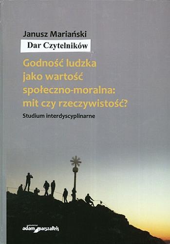 Okładka książki Godność ludzka jako wartość społeczno-moralna : mit czy rzeczywistość? : (studium interdyscyplinarne) / Janusz Mariański.