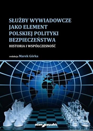 Okładka książki Służby wywiadowcze jako element polskiej polityki bezpieczeństwa : historia i współczesność / redakcja naukowa Marek Górka.