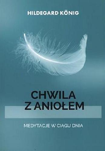 Okładka książki Chwila z aniołem : medytacje w ciągu dnia / König, Hildegard ; przekład Edyta Panek.