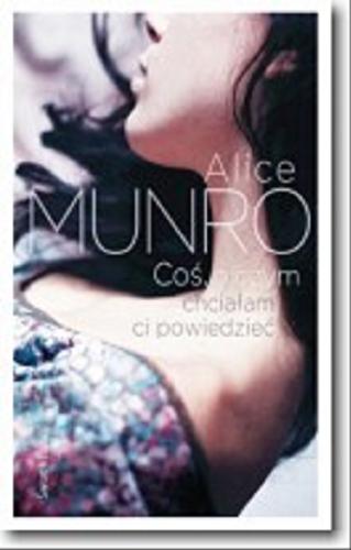 Okładka książki Coś, o czym chciałam ci powiedzieć / Alice Munro ; z angielskiego przełożył Bohdan Maliborski.