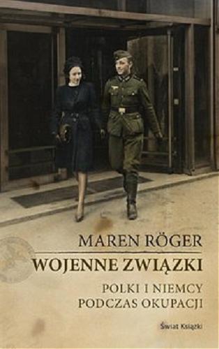 Okładka książki Wojenne związki : [E-book] Polki i Niemcy podczas okupacji / Maren Röger ; z niemieckiego przełożył Tomasz Dominiak.