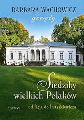 Okładka książki Siedziby wielkich Polaków : od Reja do Iwaszkiewicza / Barbara Wachowicz ; [red. Ewa Rojewska-Olejarczuk].